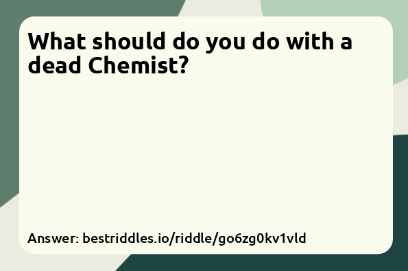 What should do you do with a dead Chemist?