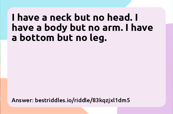 I have a neck but no head. I have a body...