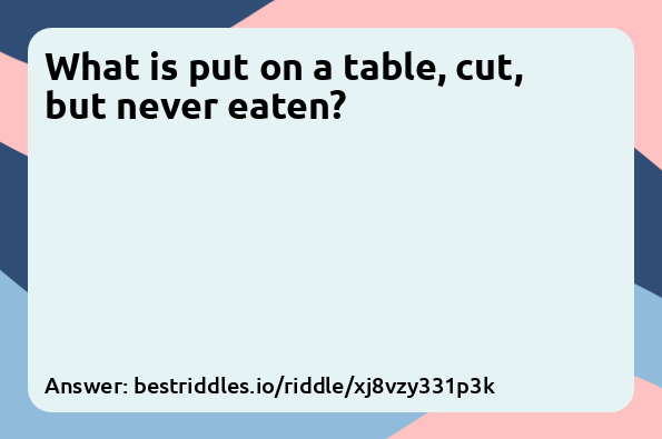 What is put on a table, cut, but never...